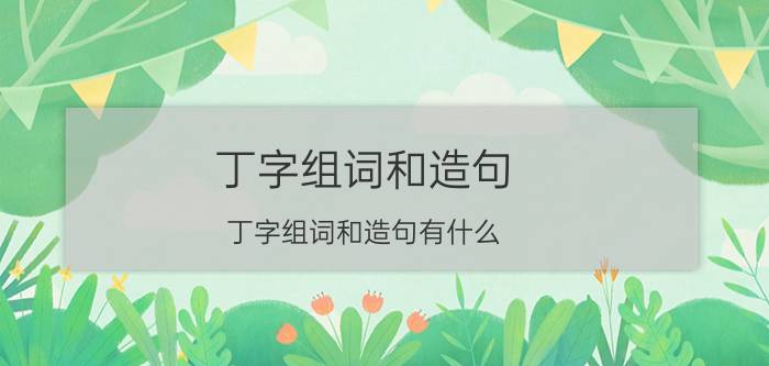 丁字组词和造句 丁字组词和造句有什么